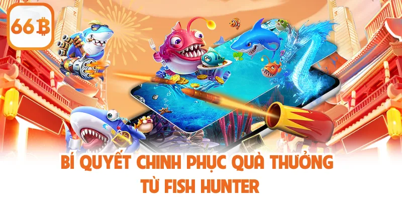 Fish Hunter – Tựa Game Bắn Cá Giải Trí Hấp Dẫn Nhất 2025 4 Bí quyết chinh phục quà thưởng từ Fish Hunter