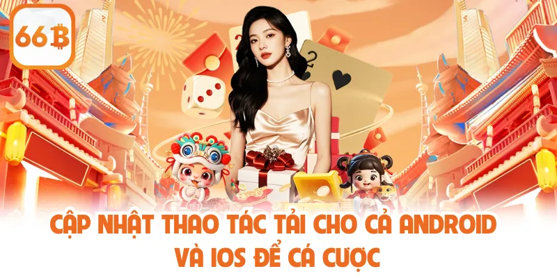 Tải App 66B - Hướng Dẫn Thao Tác Chuẩn, Hiệu Quả Cao 3 Cập nhật thao tác tải cho cả Android và iOS để cá cược