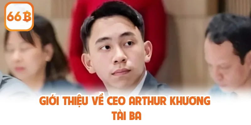 Giới thiệu về CEO Arthur Khương tài ba