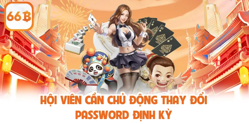 Hội viên cần chủ động thay đổi password định kỳ