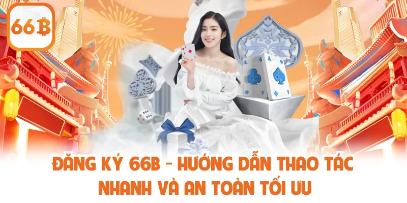 Đăng Ký 66B - Hướng Dẫn Thao Tác Nhanh Và An Toàn Tối Ưu