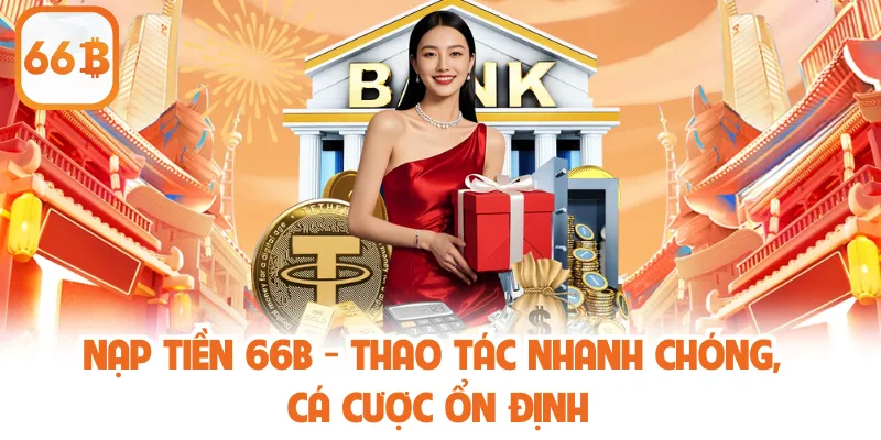 Nạp Tiền 66B - Thao Tác Nhanh Chóng, Cá Cược Ổn Định
