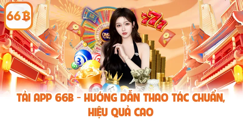 Tải App 66B - Hướng Dẫn Thao Tác Chuẩn, Hiệu Quả Cao