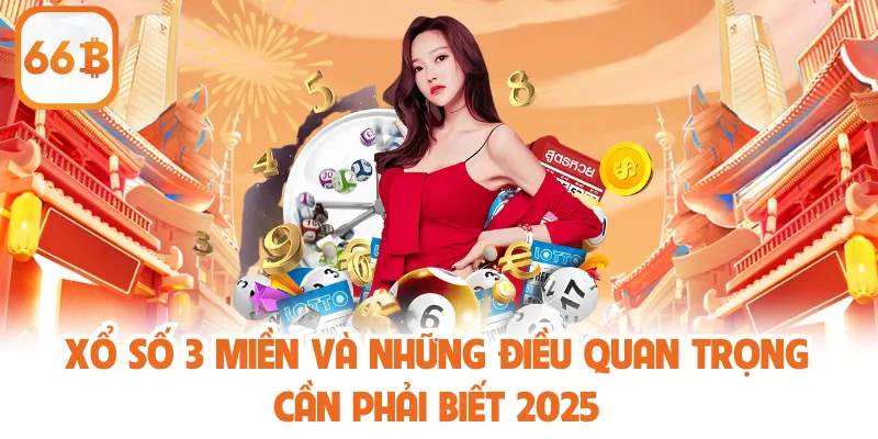 Xổ Số 3 Miền Và Những Điều Quan Trọng Cần Phải Biết 2025
